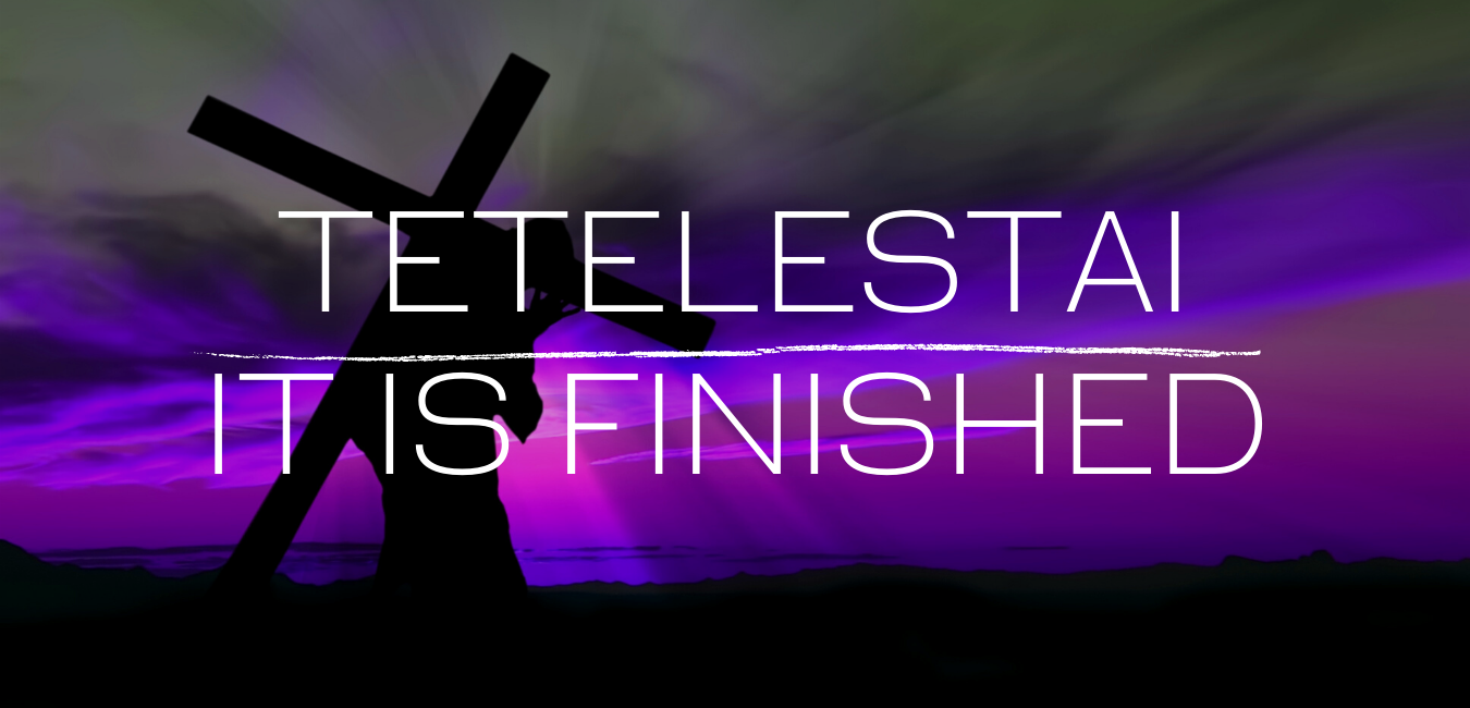 Tetelestai – It is Finished…